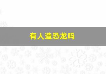 有人造恐龙吗