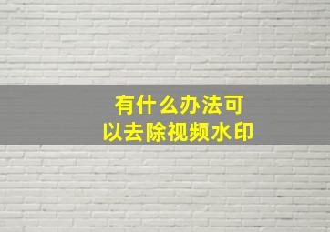 有什么办法可以去除视频水印