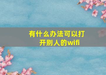 有什么办法可以打开别人的wifi