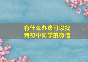 有什么办法可以找到初中同学的微信