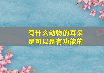 有什么动物的耳朵是可以是有功能的