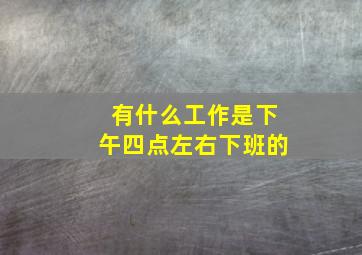 有什么工作是下午四点左右下班的