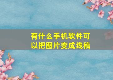 有什么手机软件可以把图片变成线稿