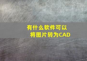 有什么软件可以将图片转为CAD