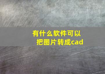 有什么软件可以把图片转成cad