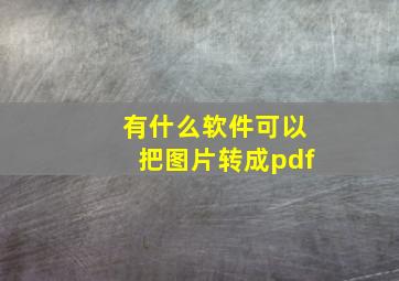 有什么软件可以把图片转成pdf