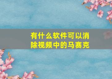 有什么软件可以消除视频中的马赛克