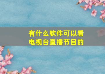 有什么软件可以看电视台直播节目的