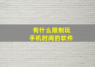 有什么限制玩手机时间的软件