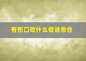 有伤口吃什么促进愈合