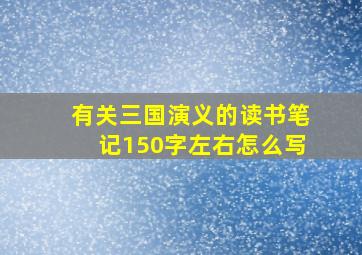 有关三国演义的读书笔记150字左右怎么写