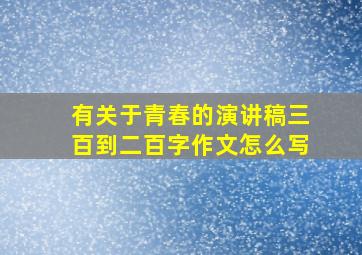 有关于青春的演讲稿三百到二百字作文怎么写