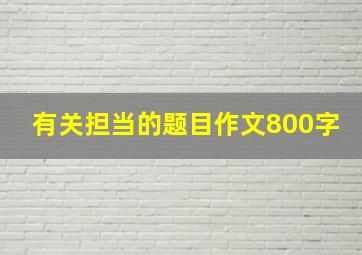 有关担当的题目作文800字