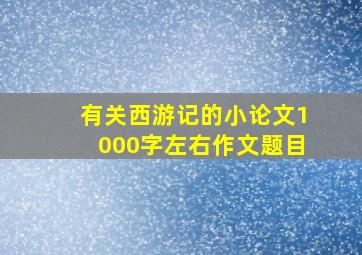 有关西游记的小论文1000字左右作文题目