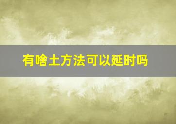 有啥土方法可以延时吗