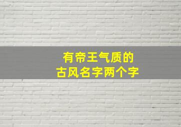 有帝王气质的古风名字两个字