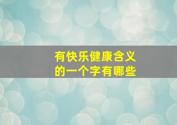 有快乐健康含义的一个字有哪些