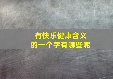 有快乐健康含义的一个字有哪些呢