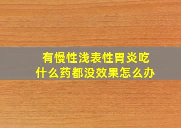 有慢性浅表性胃炎吃什么药都没效果怎么办