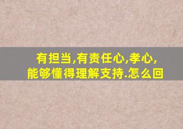 有担当,有责任心,孝心,能够懂得理解支持.怎么回