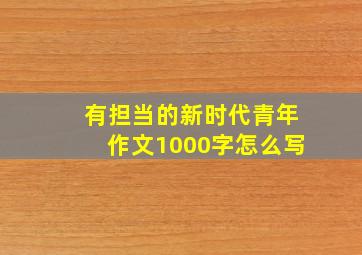 有担当的新时代青年作文1000字怎么写