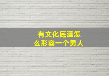 有文化底蕴怎么形容一个男人