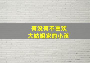 有没有不喜欢大姑姐家的小孩