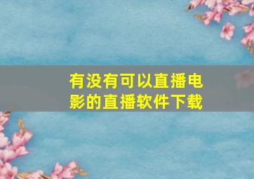 有没有可以直播电影的直播软件下载