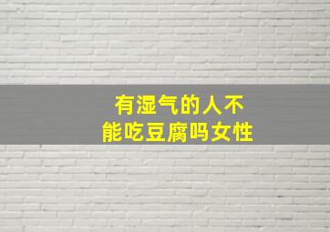 有湿气的人不能吃豆腐吗女性