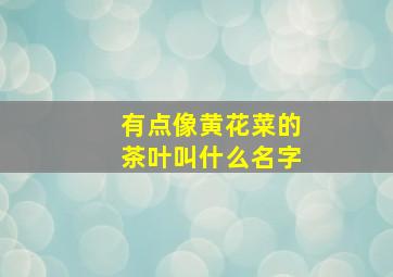 有点像黄花菜的茶叶叫什么名字