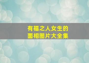 有福之人女生的面相图片大全集