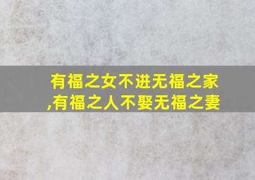 有福之女不进无福之家,有福之人不娶无福之妻