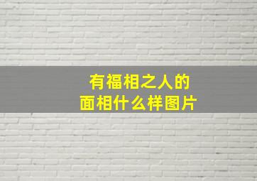 有福相之人的面相什么样图片