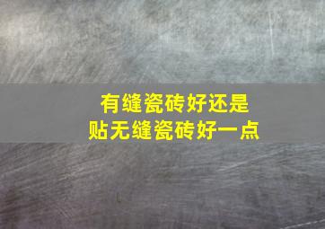 有缝瓷砖好还是贴无缝瓷砖好一点