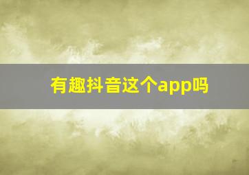 有趣抖音这个app吗