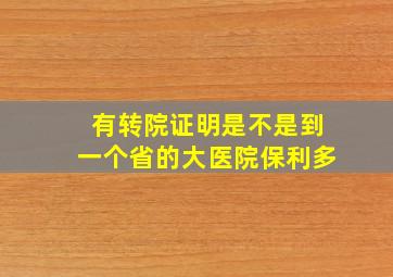 有转院证明是不是到一个省的大医院保利多