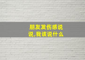 朋友发伤感说说,我该说什么