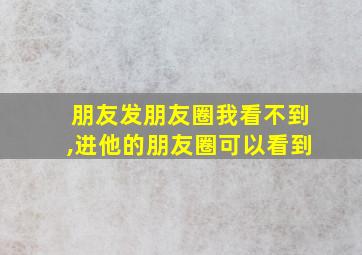 朋友发朋友圈我看不到,进他的朋友圈可以看到