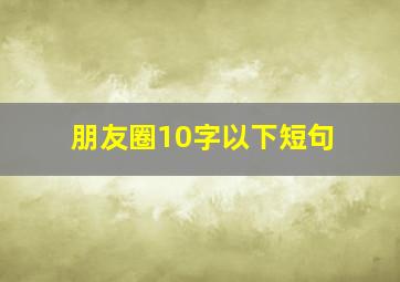 朋友圈10字以下短句