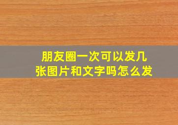 朋友圈一次可以发几张图片和文字吗怎么发