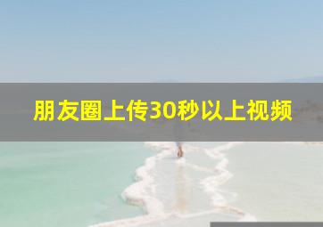 朋友圈上传30秒以上视频