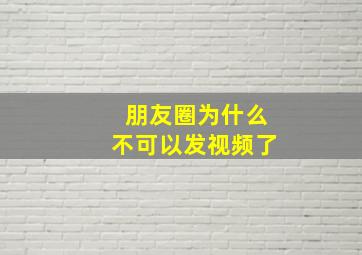 朋友圈为什么不可以发视频了