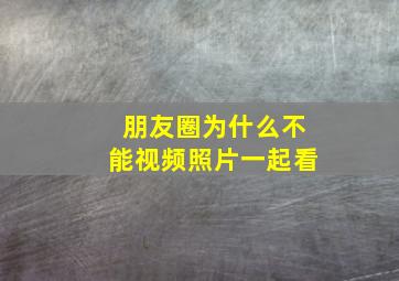 朋友圈为什么不能视频照片一起看