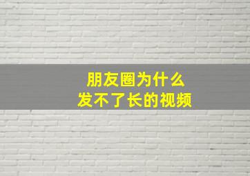 朋友圈为什么发不了长的视频