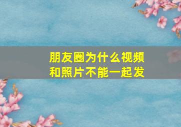 朋友圈为什么视频和照片不能一起发