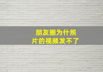 朋友圈为什照片的视频发不了