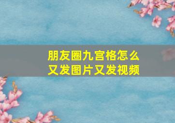 朋友圈九宫格怎么又发图片又发视频