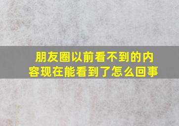 朋友圈以前看不到的内容现在能看到了怎么回事