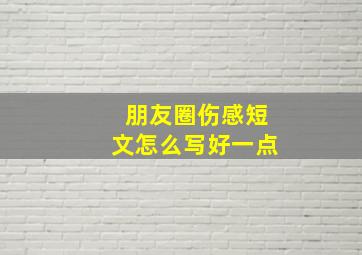 朋友圈伤感短文怎么写好一点