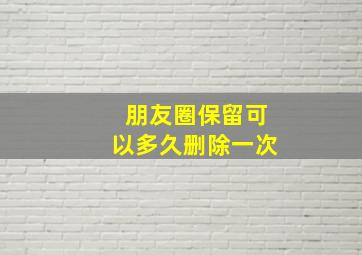 朋友圈保留可以多久删除一次